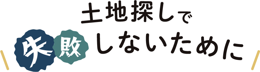 土地探しで失敗しないために