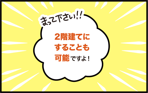 2階建てにすることも可能ですよ！