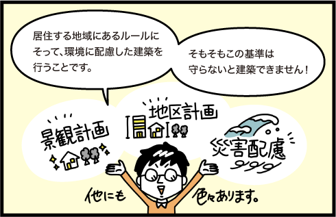 居住する地域にあるルールにそって環境に配慮した建築を行うことです。そもそもこの基準は守らないと建築できません！