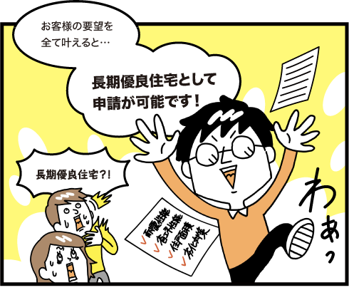 お客様の要望を全て叶えると、長期優良住宅として申請が可能です！